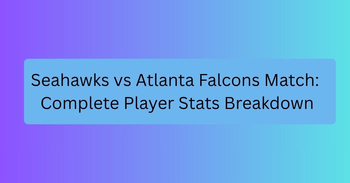 Seahawks vs Atlanta Falcons Match: Complete Player Stats Breakdown